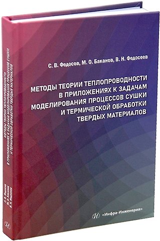 Сергей Викторович Федосов, Вадим Николаевич Федосеев, Максим Олегович Баканов Методы теории теплопроводности в приложениях к задачам моделирования процессов сушки и термической обработки твердых материалов: монография