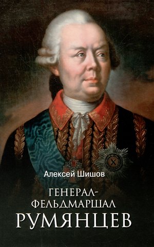 Алексей Васильевич Шишов Генерал-фельдмаршал Румянцев