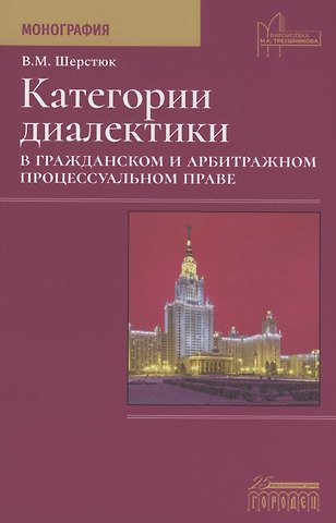 Владимир Михайлович Шерстюк Категории диалектики в гражданском и арбитражном процессуальном праве. Монография