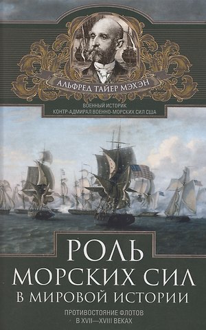 Альфред Тайлер Мэхэн Роль морских сил в мировой истории. Противостояние флотов в XVII—XVIII веках