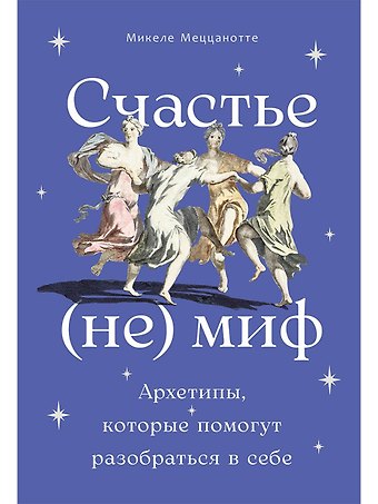 Микеле Меццанотте Счастье – (не) миф: Архетипы, которые помогут разобраться в себе