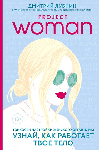 Дмитрий Михайлович Лубнин Project woman. Тонкости настройки женского организма: узнай, как работает твое тело