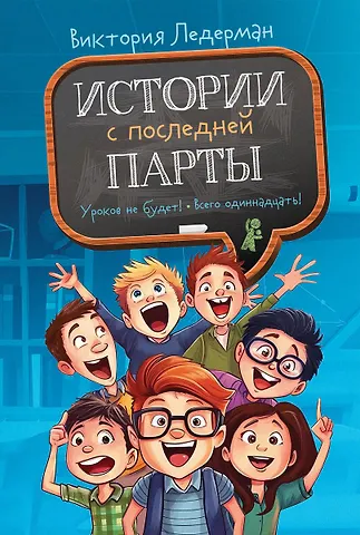 Виктория Валерьевна Ледерман Истории с последней парты: Уроков не будет! Всего одиннадцать! или Шуры-муры в пятом «Д» (с автографом)