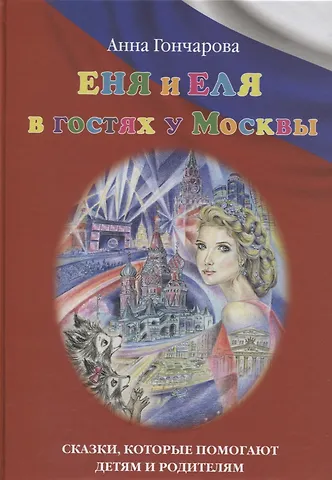 Анна Сергеевна Гончарова Еня и Еля в гостях у Москвы. Сказки, которые помогают детям и родителям