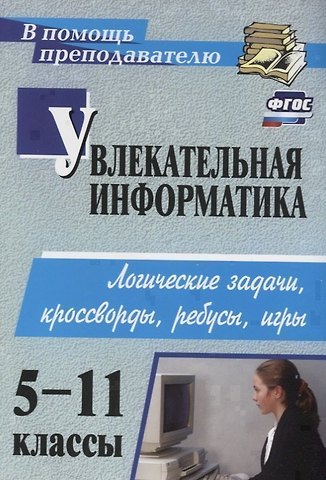 Нина Анатольевна Владимирова Увлекательная информатика. 5-11 класс. Логические задачи, кроссворды, ребусы, игры. ФГОС