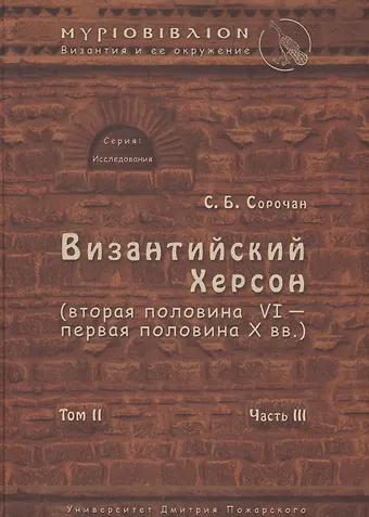 Сергей Борисович Сорочан Византийский Херсон (вторая половина VI – первая половина X вв.). Том II. Часть III