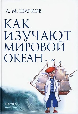 Андрей Михайлович Шарков Как изучают Мировой океан