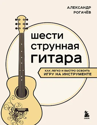 Александр Владимирович Рогачев Шестиструнная гитара: как легко и быстро освоить игру на инструменте