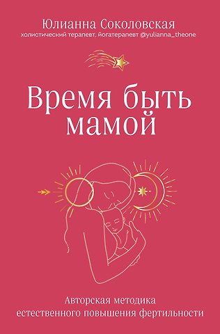 Юлианна Равильевна Соколовская Время быть мамой: авторская методика естественного повышения фертильности