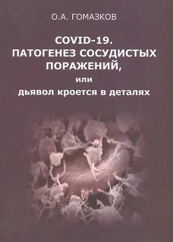 Олег Александрович Гомазков COVID-19. Патогенез сосудистых поражений, или дьявол кроется в деталях. Анализ молекулярных и патофизиологических механизмов COVID-19
