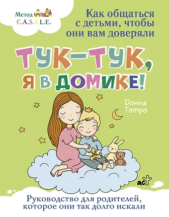 Донна Тетро Тук-тук, я в домике! Как общаться с детьми, чтобы они вам доверяли. Метод C.A.S.T.L.E.