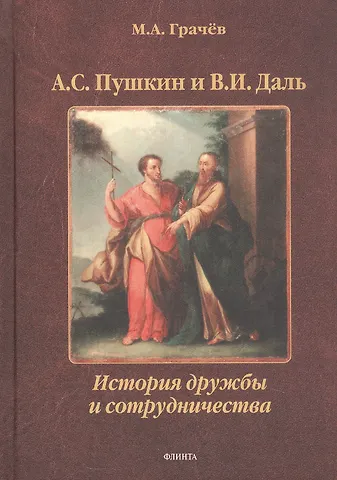 Михаил Александрович Грачев А.С. Пушкин и В.И. Даль: История дружбы и сотрудничества. Монография