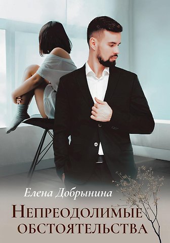 Елена Викторовна Добрынина Непреодолимые обстоятельства