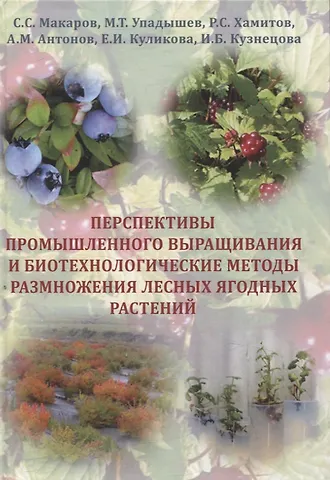Сергей Сергеевич Макаров, Ренат Салимович Хамитов, Михаил Тарьевич Упадышев Перспективы промышленного выращивания и биотехнологические методы размножения лесных ягодных растений