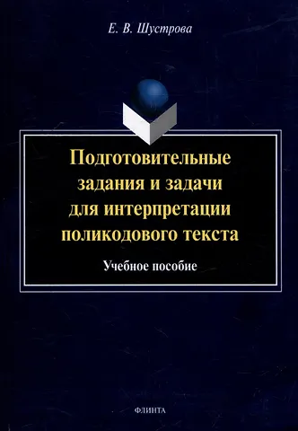 Елизавета Владимировна Шустрова Подготовительные задания и задачи для интерпретации поликодового текста: учебное пособие