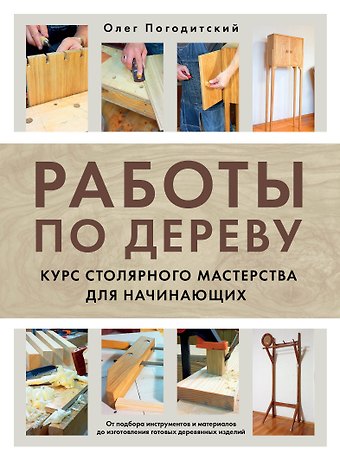 Погодитский Олег Вячеславович Работы по дереву. Курс столярного мастерства для начинающих