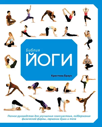 Кристина Браун Библия йоги. Полное руководство для улучшения самочувствия, поддержания физической формы, гармонии души и тела