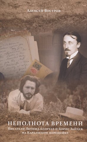 Алексей Владимирович Востров Неполнота времени. Писатели Леонид Андреев и Борис Зайцев на Карельском перешейке