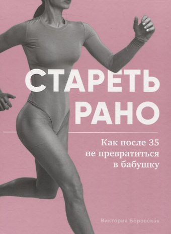 Виктория Боровская Стареть рано. Как после 35 не превратиться в бабушку.