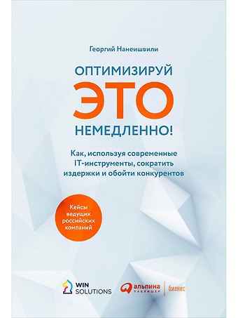 Георгий Нанеишвили Оптимизируй ЭТО немедленно! Как, используя современные IT-инструменты, сократить издержки и обойти конкурентов
