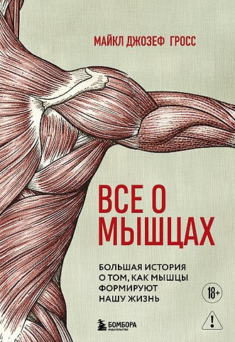 Гросс Майкл Джозеф Все о мышцах. Большая история о том, как мышцы формируют нашу жизнь