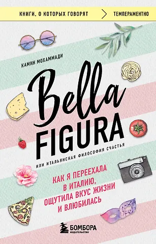 Камин Мохаммади Bella Figura, или Итальянская философия счастья. Как я переехала в Италию, ощутила вкус жизни и влюбилась