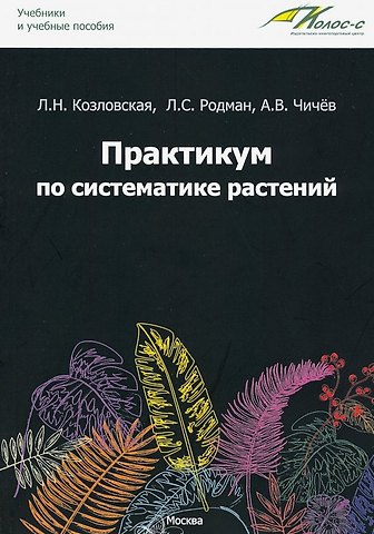 Александр Владимирович Чичёв, Лара Самуиловна Родман, Ламара Николаевна Козловская Практикум по систематике растений: учебное пособие