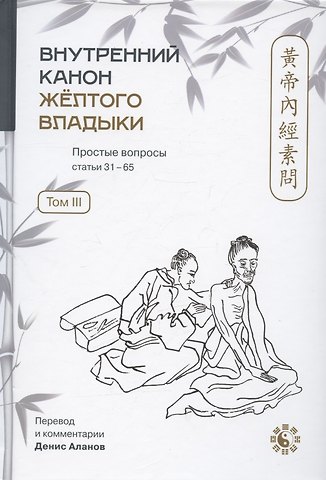 Внутренний Канон Желтого Владыки = Хуан Ди Нэй Цзин. Простые вопросы. Статьи 31-65. Том III