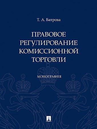 Татьяна Александровна Батрова Правовое регулирование комиссионной торговли. Монография