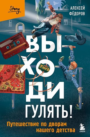 Алексей Юрьевич Федоров Выходи гулять! Путешествие по дворам нашего детства