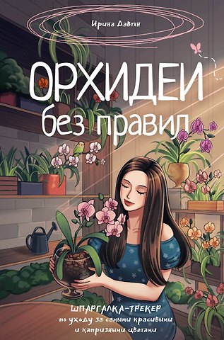 Давтян Ирина Геннадиевна Орхидеи без правил. Шпаргалка-трекер по уходу за самыми красивыми и капризными цветами