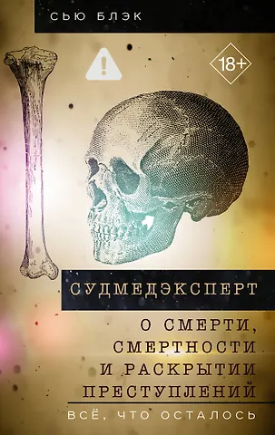 Сью Блэк Судмедэксперт о смерти, смертности и раскрытии преступлений. Всё, что осталось