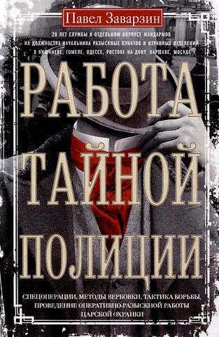 Павел Павлович Заварзин Работа тайной полиции. Спецоперации, методы вербовки, тактика борьбы, проведение оперативно-разыскной работы царской охранки