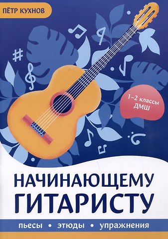 Петр Кухнов Начинающему гитаристу: пьесы, этюды, упражнения: для учащихся 1-2 классов ДМШ