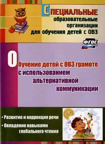 Людмила Николаевна Гусева, Мария Александровна Рубцова Обучение детей с ОВЗ грамоте с использованием альтернативной коммуникации: развитие и коррекция речи. Овладение навыками глобального чтения