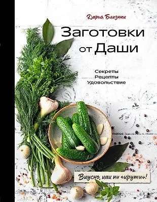 Дарья Близнюк Заготовки от Даши. Вкусно, как ни крути! (с автографом)