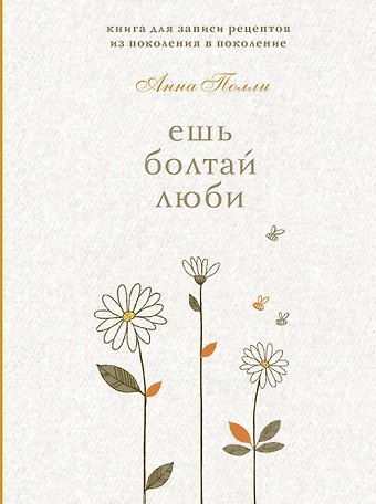 Ешь, болтай, люби. Книга для записи рецептов из поколения в поколение