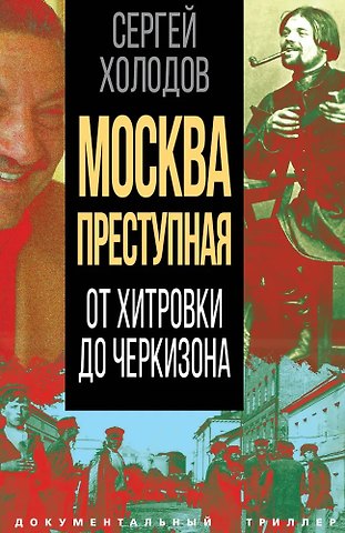 Сергей Альбертович Холодов Москва преступная. От Хитровки до Черкизона