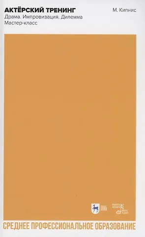 Михаил Шаевич Кипнис Актёрский тренинг. Драма. Импровизация. Дилемма. Мастер-класс. Учебное пособие для СПО