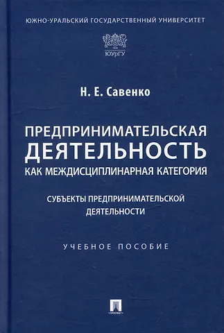 Наталья Евгеньевна Савенко Предпринимательская деятельность как междисциплинарная категория. Субъекты предпринимательской деятельности: учебное пособие