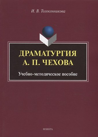 Ирина Владиславовна Толоконникова Драматургия А.П. Чехова: учебно-методическое пособие