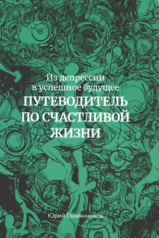 Юрий Геннадьевич Глинянников Из депрессии в успешное будущее. Путеводитель по счастливой жизни
