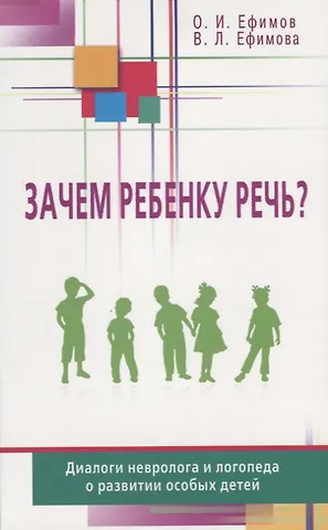 Олег Игоревич Ефимов, Виктория Леонидовна Ефимова Зачем ребенку речь? Диалоги невролога и логопеда о развитии особых детей