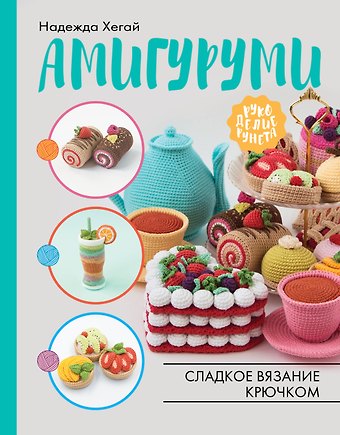 Надежда Александровна Хегай Амигуруми. Сладкое вязание крючком