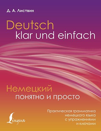 Денис Алексеевич Листвин Немецкий понятно и просто. Практическая грамматика немецкого языка с упражнениями и ключами