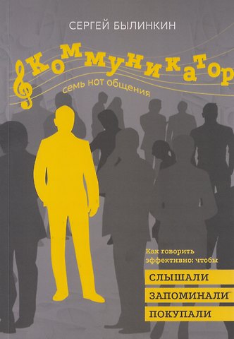 Сергей Былинкин Коммуникатор. Семь нот общения. Как говорить эффективно, чтобы слышали, запоминали, верили, покупали