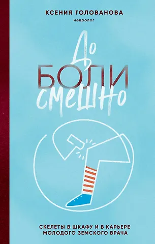 Ксения Александровна Голованова До боли смешно. Скелеты в шкафу и в карьере молодого земского врача