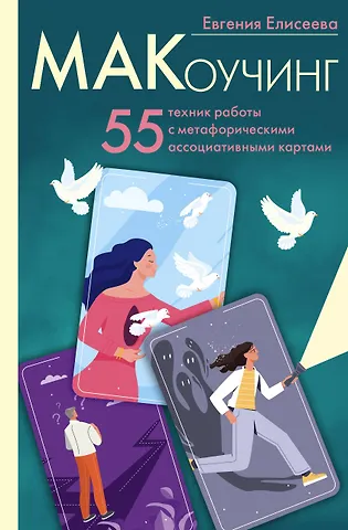 Евгения Юрьевна Елисеева МАКоучинг. 55 техник работы с метафорическими ассоциативными картами