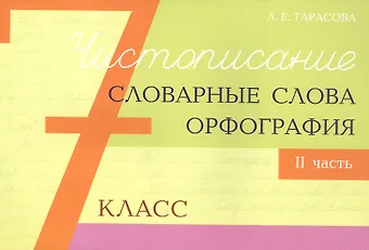 Любовь Евгеньевна Тарасова Чистописание - словарные слова - орфография. 7 класс. Часть 2