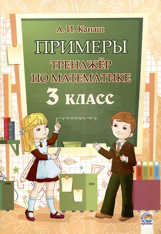 Анастасия Ивановна Канаш Примеры. Тренажёр по математике. 3 класс. 3-е издание.